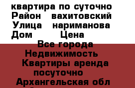 квартира по суточно › Район ­ вахитовский › Улица ­ нариманова › Дом ­ 50 › Цена ­ 2 000 - Все города Недвижимость » Квартиры аренда посуточно   . Архангельская обл.,Архангельск г.